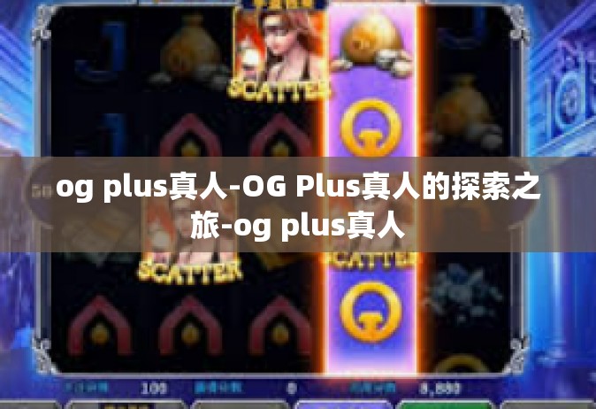 og plus真人-OG Plus真人的探索之旅-og plus真人