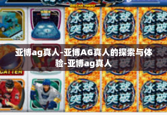 亚博ag真人-亚博AG真人的探索与体验-亚博ag真人