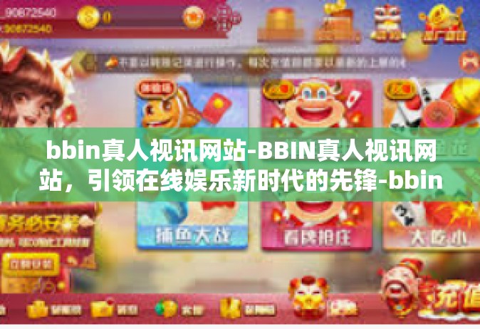 bbin真人视讯网站-BBIN真人视讯网站，引领在线娱乐新时代的先锋-bbin真人视讯网站