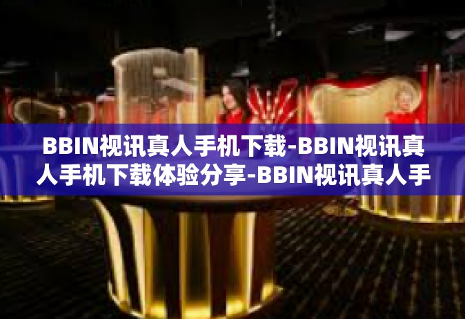 BBIN视讯真人手机下载-BBIN视讯真人手机下载体验分享-BBIN视讯真人手机下载