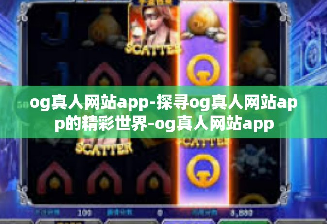 og真人网站app-探寻og真人网站app的精彩世界-og真人网站app