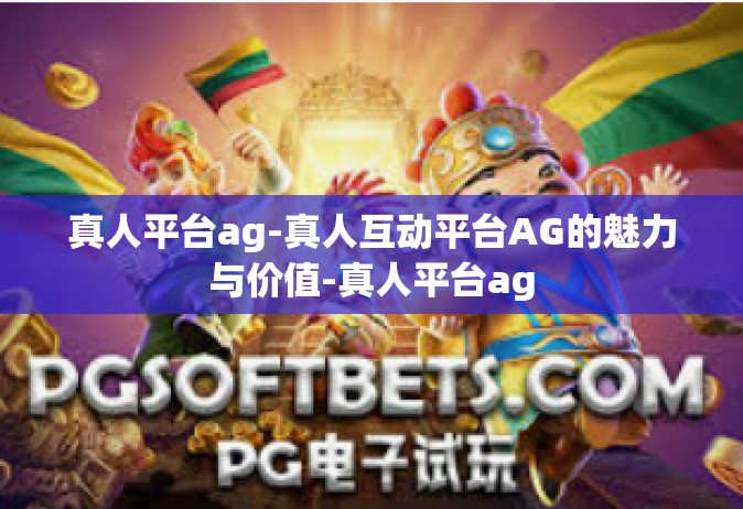 真人平台ag-真人互动平台AG的魅力与价值-真人平台ag