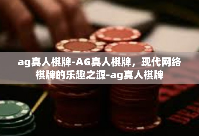 ag真人棋牌-AG真人棋牌，现代网络棋牌的乐趣之源-ag真人棋牌