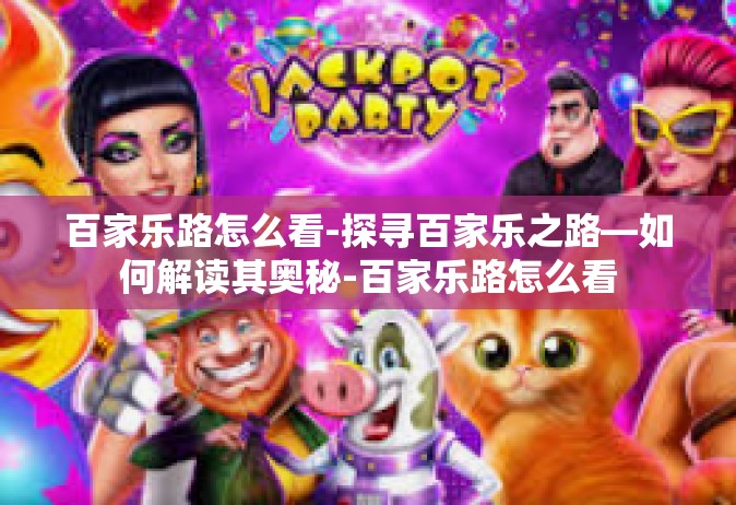 百家乐路怎么看-探寻百家乐之路—如何解读其奥秘-百家乐路怎么看