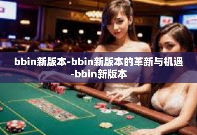 bbin新版本-bbin新版本的革新与机遇-bbin新版本
