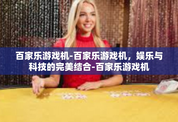 百家乐游戏机-百家乐游戏机，娱乐与科技的完美结合-百家乐游戏机
