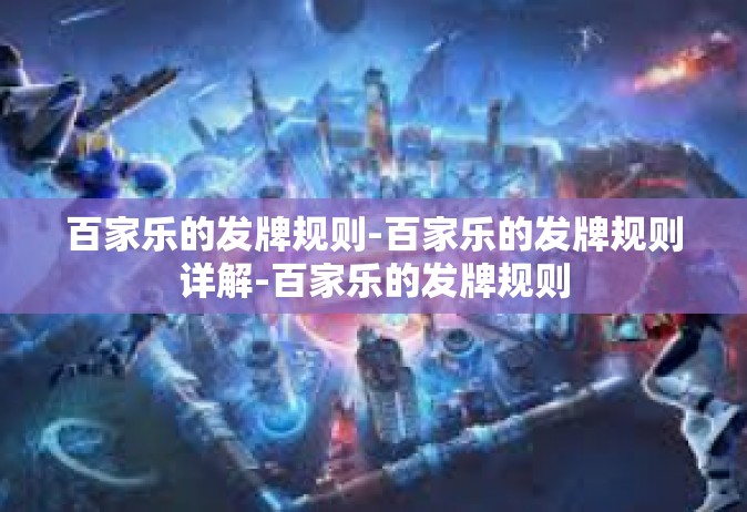 百家乐的发牌规则-百家乐的发牌规则详解-百家乐的发牌规则