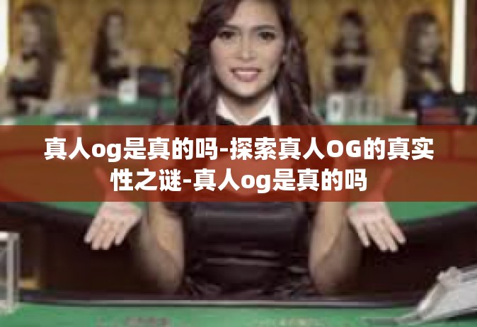 真人og是真的吗-探索真人OG的真实性之谜-真人og是真的吗