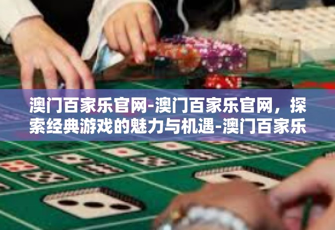澳门百家乐官网-澳门百家乐官网，探索经典游戏的魅力与机遇-澳门百家乐官网