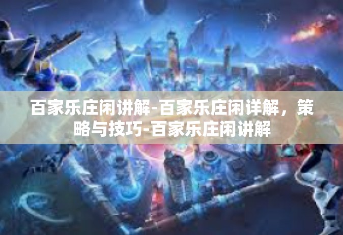 百家乐庄闲讲解-百家乐庄闲详解，策略与技巧-百家乐庄闲讲解