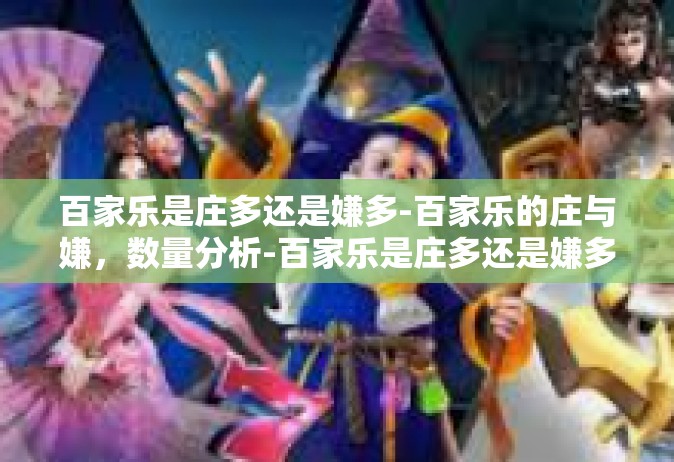 百家乐是庄多还是嫌多-百家乐的庄与嫌，数量分析-百家乐是庄多还是嫌多