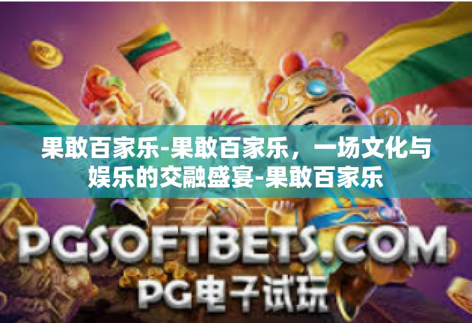 果敢百家乐-果敢百家乐，一场文化与娱乐的交融盛宴-果敢百家乐