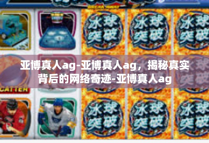 亚博真人ag-亚博真人ag，揭秘真实背后的网络奇迹-亚博真人ag