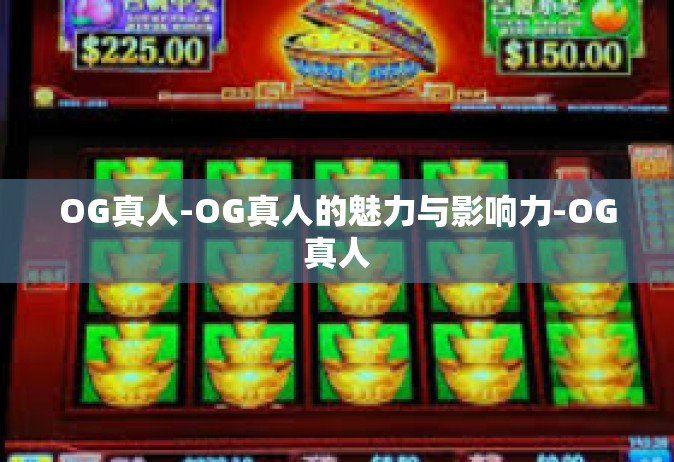 OG真人-OG真人的魅力与影响力-OG真人