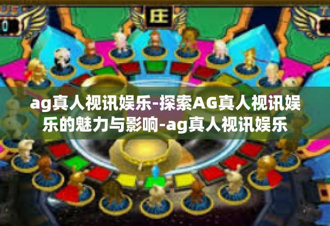 ag真人视讯娱乐-探索AG真人视讯娱乐的魅力与影响-ag真人视讯娱乐
