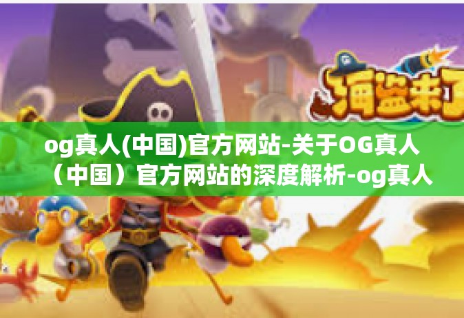 og真人(中国)官方网站-关于OG真人（中国）官方网站的深度解析-og真人(中国)官方网站