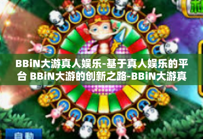 BBiN大游真人娱乐-基于真人娱乐的平台 BBiN大游的创新之路-BBiN大游真人娱乐