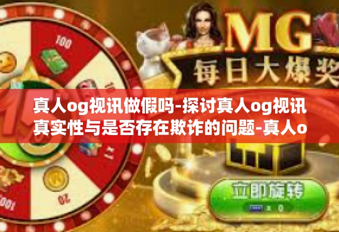 真人og视讯做假吗-探讨真人og视讯真实性与是否存在欺诈的问题-真人og视讯做假吗