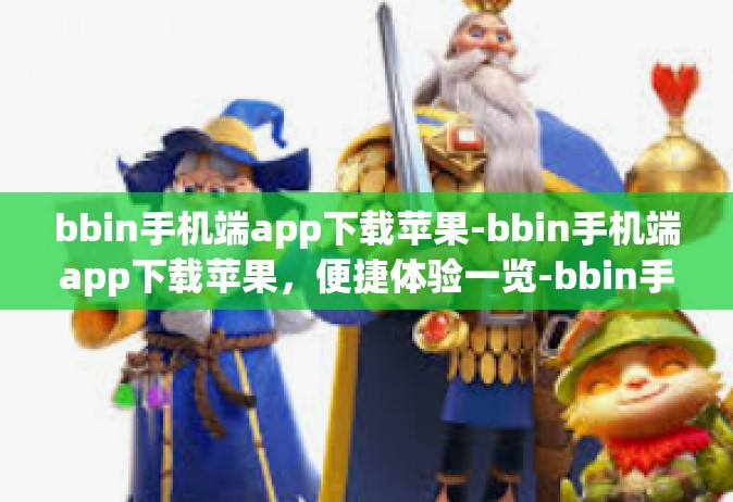 bbin手机端app下载苹果-bbin手机端app下载苹果，便捷体验一览-bbin手机端app下载苹果