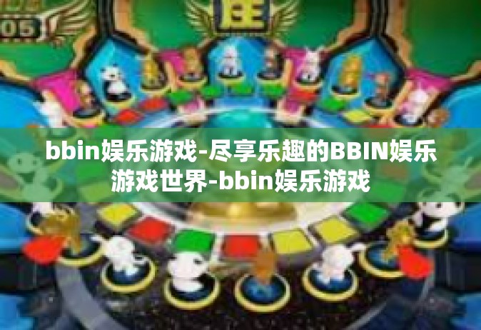 bbin娱乐游戏-尽享乐趣的BBIN娱乐游戏世界-bbin娱乐游戏