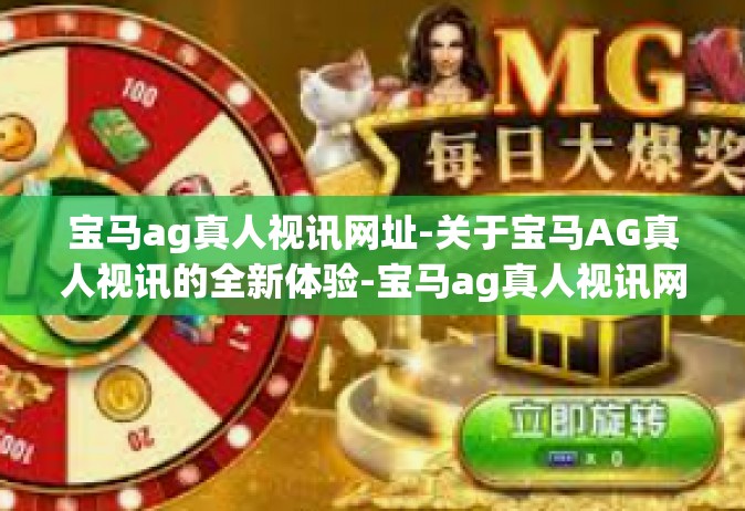 宝马ag真人视讯网址-关于宝马AG真人视讯的全新体验-宝马ag真人视讯网址