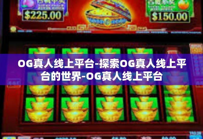 OG真人线上平台-探索OG真人线上平台的世界-OG真人线上平台