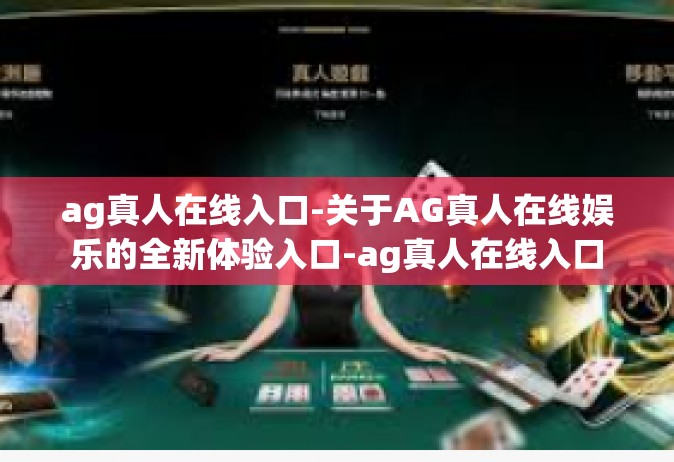 ag真人在线入口-关于AG真人在线娱乐的全新体验入口-ag真人在线入口