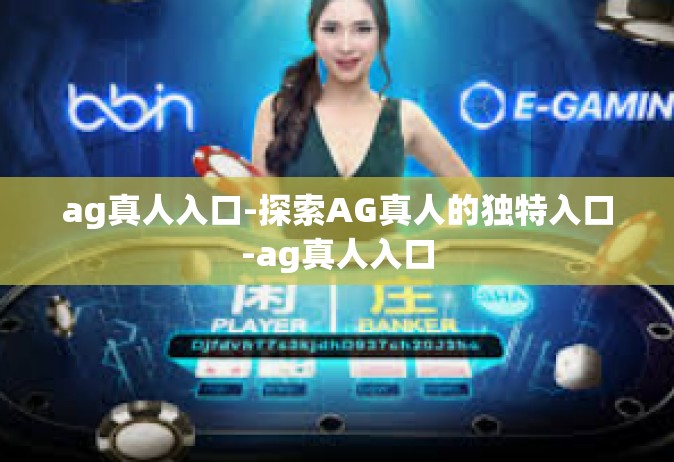 ag真人入口-探索AG真人的独特入口-ag真人入口