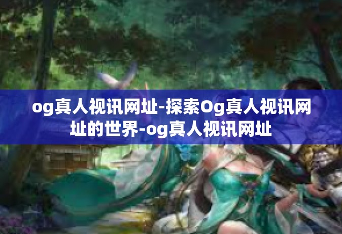 og真人视讯网址-探索Og真人视讯网址的世界-og真人视讯网址