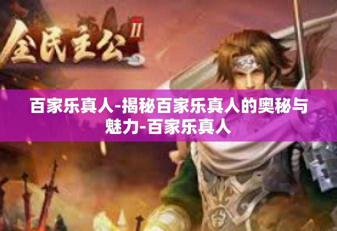 百家乐真人-揭秘百家乐真人的奥秘与魅力-百家乐真人
