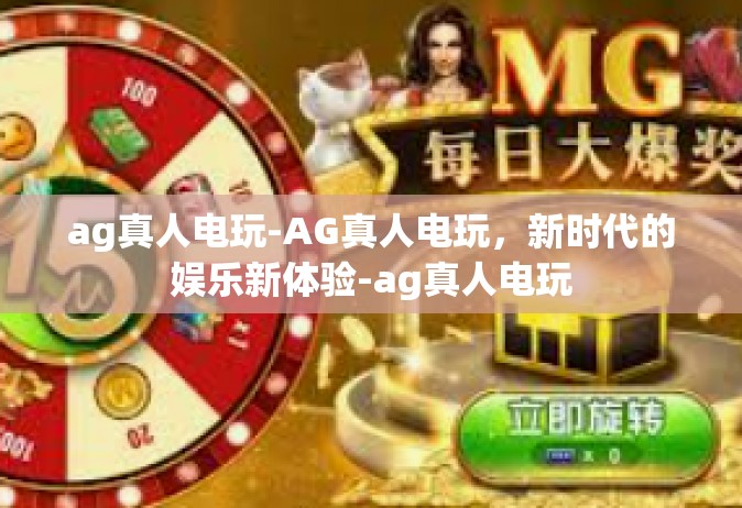 ag真人电玩-AG真人电玩，新时代的娱乐新体验-ag真人电玩