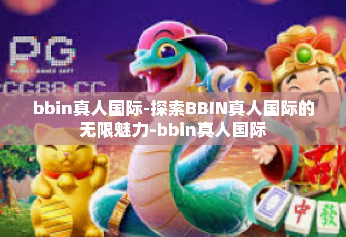 bbin真人国际-探索BBIN真人国际的无限魅力-bbin真人国际