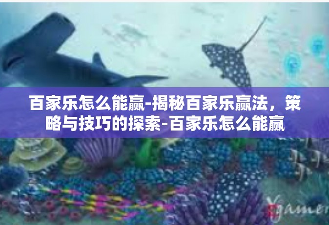 百家乐怎么能赢-揭秘百家乐赢法，策略与技巧的探索-百家乐怎么能赢