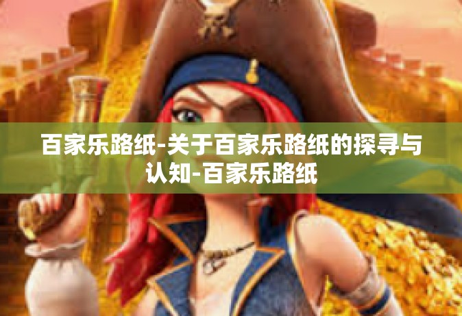 百家乐路纸-关于百家乐路纸的探寻与认知-百家乐路纸