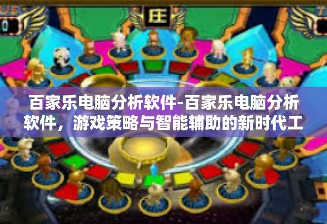 百家乐电脑分析软件-百家乐电脑分析软件，游戏策略与智能辅助的新时代工具-百家乐电脑分析软件