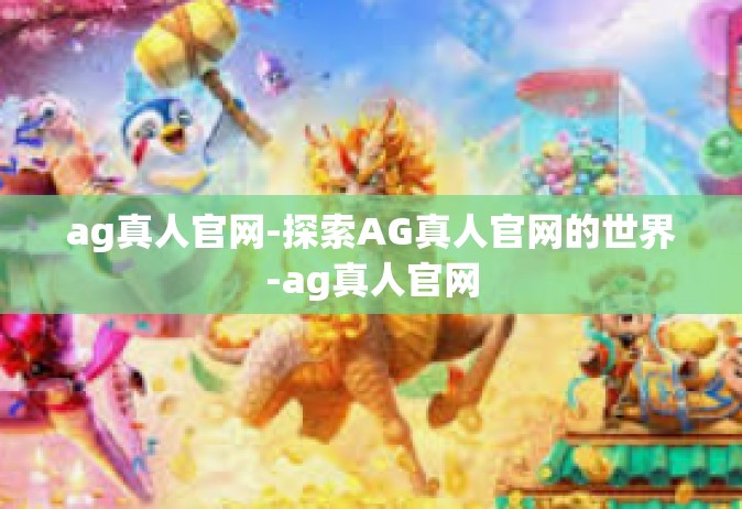 ag真人官网-探索AG真人官网的世界-ag真人官网