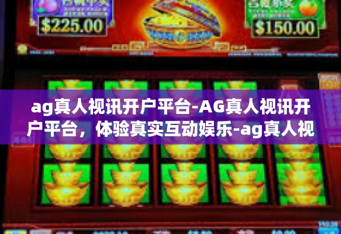 ag真人视讯开户平台-AG真人视讯开户平台，体验真实互动娱乐-ag真人视讯开户平台