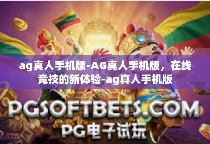 ag真人手机版-AG真人手机版，在线竞技的新体验-ag真人手机版