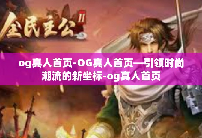 og真人首页-OG真人首页—引领时尚潮流的新坐标-og真人首页