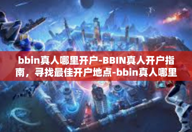 bbin真人哪里开户-BBIN真人开户指南，寻找最佳开户地点-bbin真人哪里开户