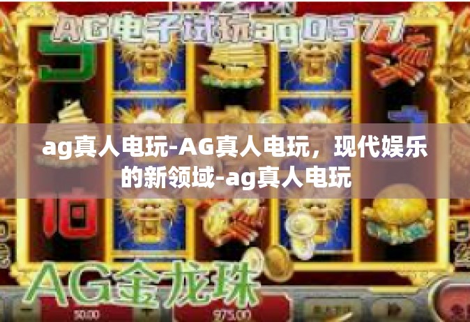 ag真人电玩-AG真人电玩，现代娱乐的新领域-ag真人电玩