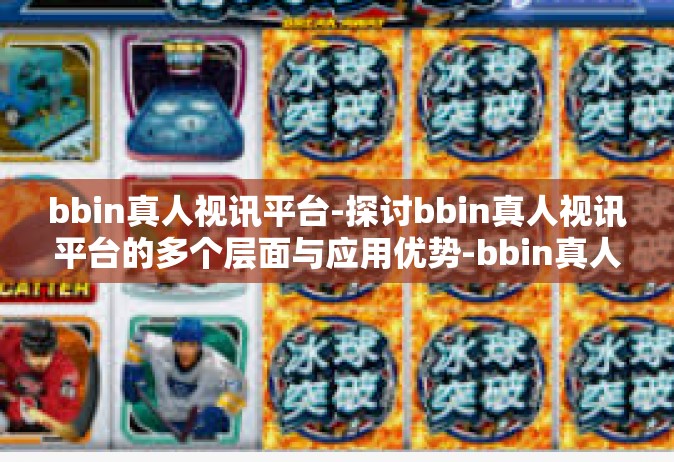 bbin真人视讯平台-探讨bbin真人视讯平台的多个层面与应用优势-bbin真人视讯平台