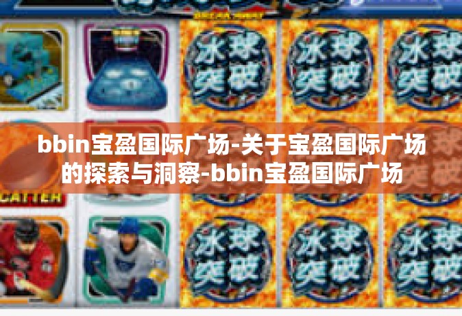 bbin宝盈国际广场-关于宝盈国际广场的探索与洞察-bbin宝盈国际广场