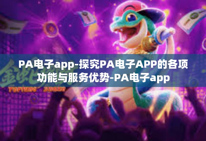 PA电子app-探究PA电子APP的各项功能与服务优势-PA电子app
