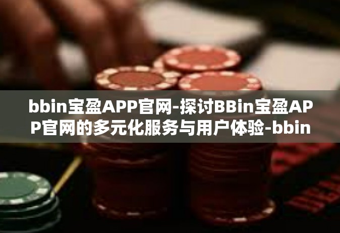 bbin宝盈APP官网-探讨BBin宝盈APP官网的多元化服务与用户体验-bbin宝盈APP官网