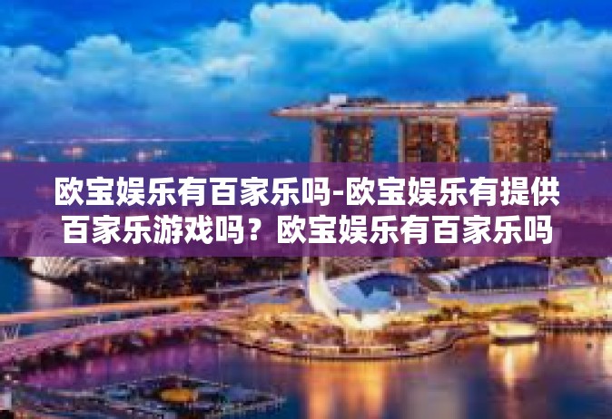欧宝娱乐有百家乐吗-欧宝娱乐有提供百家乐游戏吗？欧宝娱乐有百家乐吗