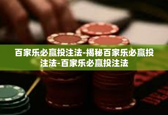 百家乐必赢投注法-揭秘百家乐必赢投注法-百家乐必赢投注法