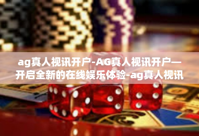 ag真人视讯开户-AG真人视讯开户—开启全新的在线娱乐体验-ag真人视讯开户