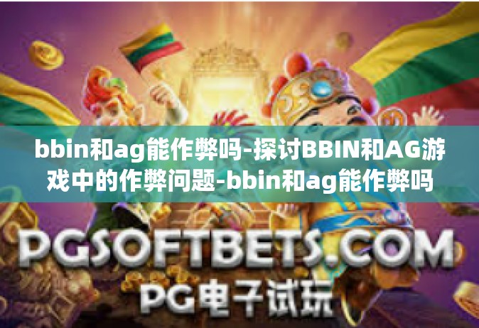 bbin和ag能作弊吗-探讨BBIN和AG游戏中的作弊问题-bbin和ag能作弊吗