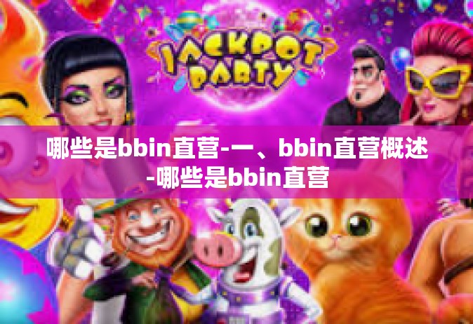 哪些是bbin直营-一、bbin直营概述-哪些是bbin直营